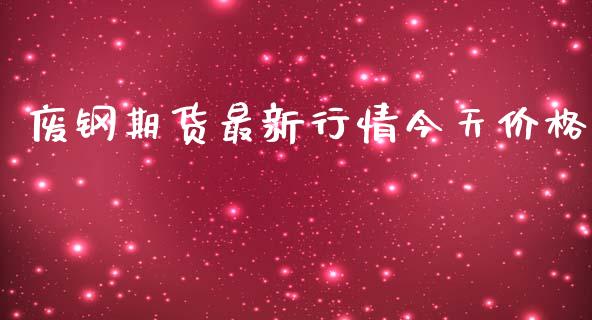 废钢期货最新行情今天价格_https://www.ltsssb.com_期货行情_第1张