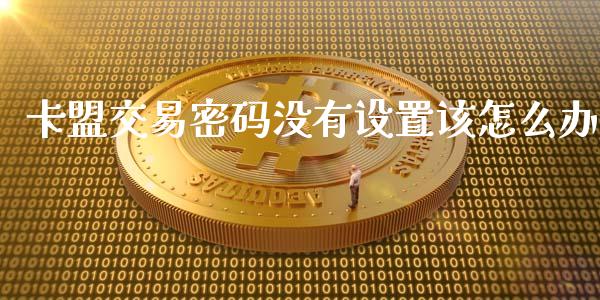 卡盟交易密码没有设置该怎么办_https://www.ltsssb.com_期货在线_第1张