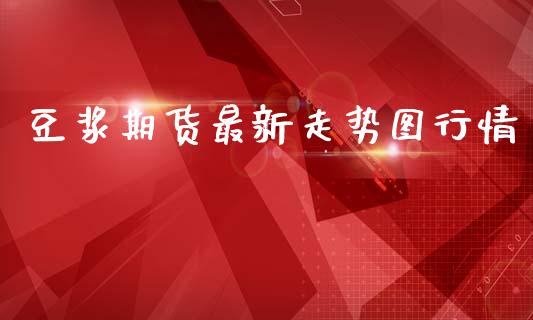 豆浆期货最新走势图行情_https://www.ltsssb.com_期货行情_第1张