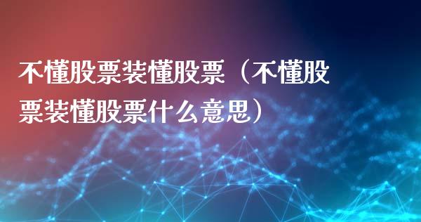 不懂股票装懂股票（不懂股票装懂股票什么意思）_https://www.ltsssb.com_股市分析_第1张