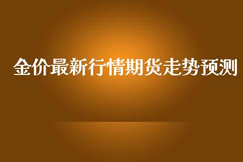 金价最新行情期货走势预测_https://www.ltsssb.com_期货在线_第1张