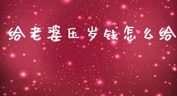 给老婆压岁钱怎么给_https://www.ltsssb.com_国际财经_第1张