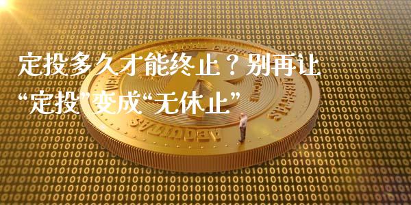 定投多久才能终止？别再让“定投”变成“无休止”_https://www.ltsssb.com_股票理论_第1张