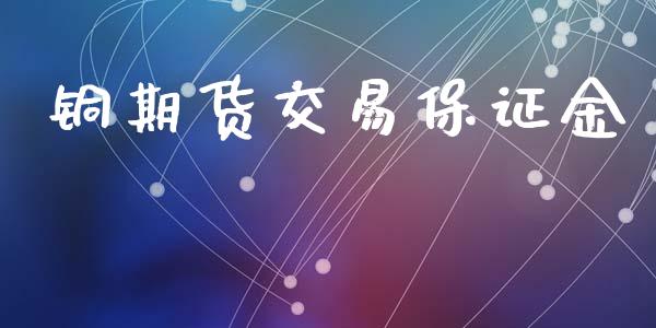 铜期货交易保证金_https://www.ltsssb.com_股市分析_第1张