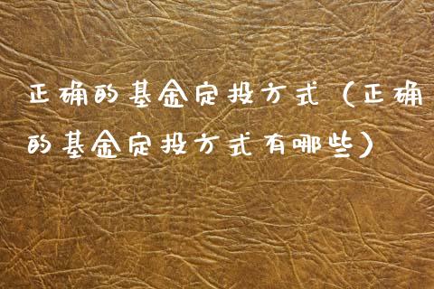 正确的基金定投方式（正确的基金定投方式有哪些）_https://www.ltsssb.com_国际财经_第1张