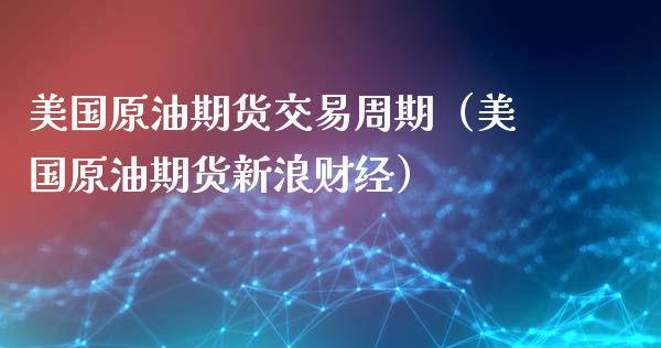 美国原油期货交易周期（美国原油期货新浪财经）_https://www.ltsssb.com_期货密码_第1张