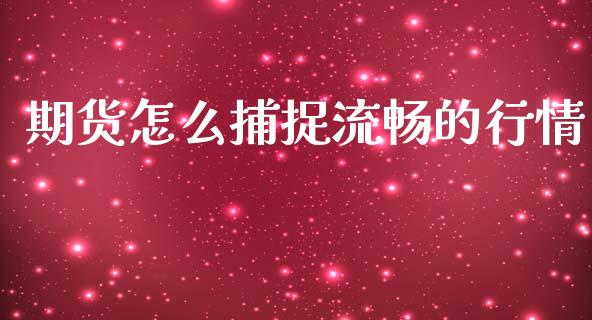期货怎么捕捉流畅的行情_https://www.ltsssb.com_期货在线_第1张
