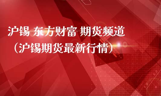 沪锡 东方财富 期货频道（沪锡期货最新行情）_https://www.ltsssb.com_期货密码_第1张