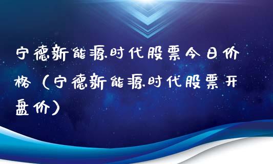 宁德新能源时代股票今日价格（宁德新能源时代股票开盘价）_https://www.ltsssb.com_新股数据_第1张