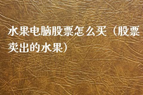 水果电脑股票怎么买（股票卖出的水果）_https://www.ltsssb.com_股市分析_第1张
