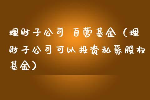理财子公司 自营基金（理财子公司可以投资私募股权基金）_https://www.ltsssb.com_基金频道_第1张