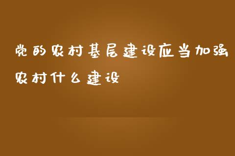 党的农村基层建设应当加强农村什么建设_期货行情_第1张_IT财经网 党的农村基层建设应当加强农村什么建设_https://www.ltsssb.com_期货行情_第1张