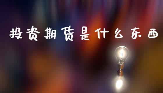 投资期货是什么东西_期货行情_第1张_IT财经网 投资期货是什么东西_https://www.ltsssb.com_期货行情_第1张