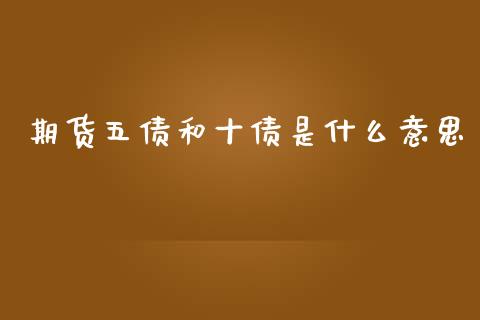 期货五债和十债是什么意思_https://www.ltsssb.com_国际财经_第1张