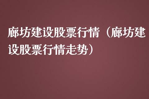 廊坊建设股票行情（廊坊建设股票行情走势）_https://www.ltsssb.com_股市分析_第1张