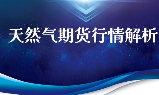 天然气期货行情解析_https://www.ltsssb.com_期货在线_第1张