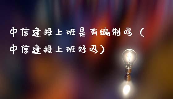 中信建投上班是有编制吗（中信建投上班好吗）_https://www.ltsssb.com_期货密码_第1张