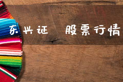 东兴证劵股票行情_股市分析_第1张_IT财经网 东兴证劵股票行情_https://www.ltsssb.com_股市分析_第1张