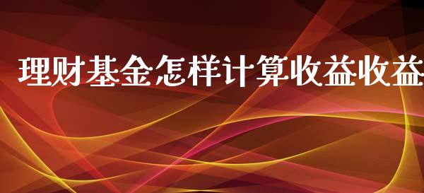 理财基金怎样计算收益收益_https://www.ltsssb.com_基金频道_第1张