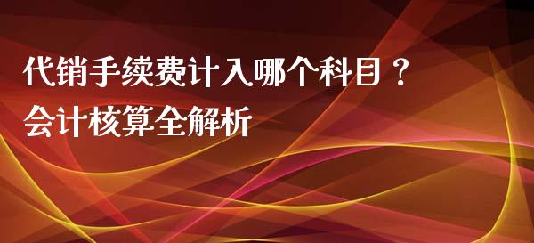代销手续费计入哪个科目?会计核算全解析_新股数据_第1张_IT财经网 代销手续费计入哪个科目?会计核算全解析_https://www.ltsssb.com_新股数据_第1张