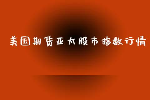 美国期货亚太股市指数行情_https://www.ltsssb.com_期货在线_第1张