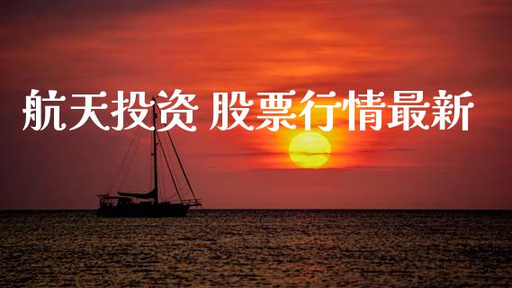 航天投资 股票行情最新_https://www.ltsssb.com_股市分析_第1张