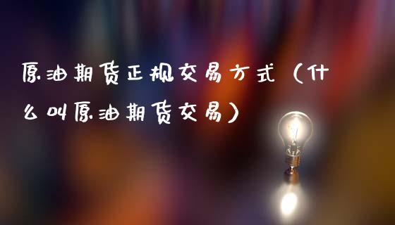 原油期货正规交易方式（什么叫原油期货交易）_https://www.ltsssb.com_期货密码_第1张