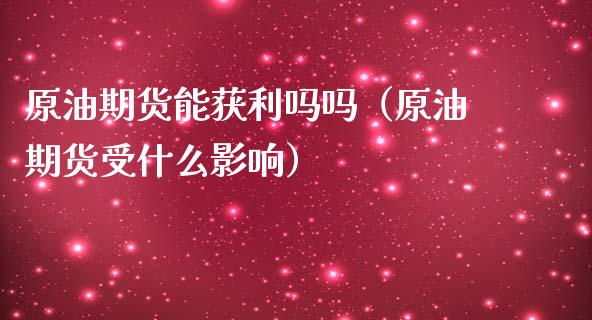 原油期货能获利吗吗（原油期货受什么影响）_https://www.ltsssb.com_期货密码_第1张