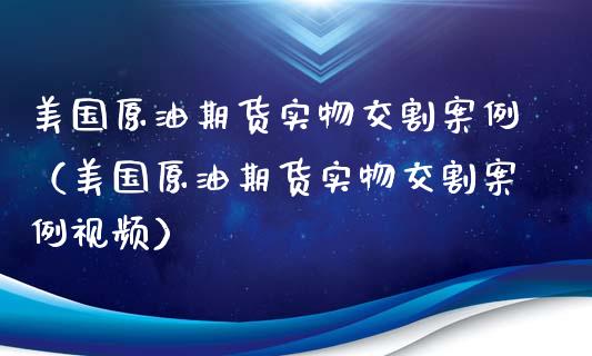 美国原油期货实物交割案例（美国原油期货实物交割案例视频）_https://www.ltsssb.com_期货密码_第1张