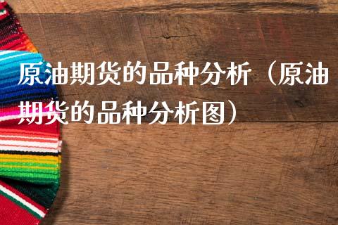 原油期货的品种分析（原油期货的品种分析图）_https://www.ltsssb.com_期货密码_第1张
