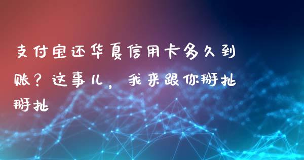 支付宝还华夏信用卡多久到账？这事儿，我来跟你掰扯掰扯_https://www.ltsssb.com_期货在线_第1张