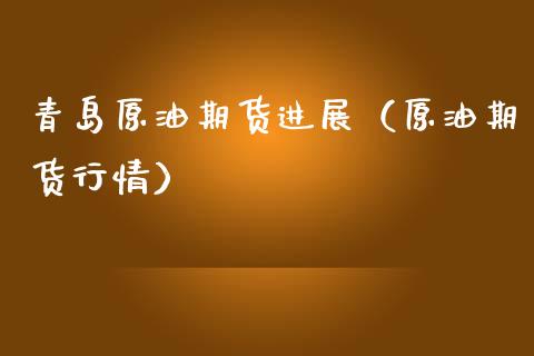 青岛原油期货进展（原油期货行情）_https://www.ltsssb.com_期货密码_第1张