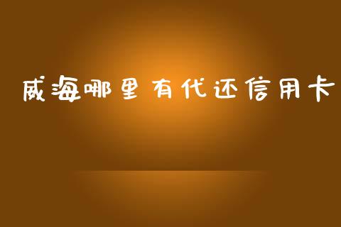 威海哪里有代还信用卡_https://www.ltsssb.com_期货密码_第1张