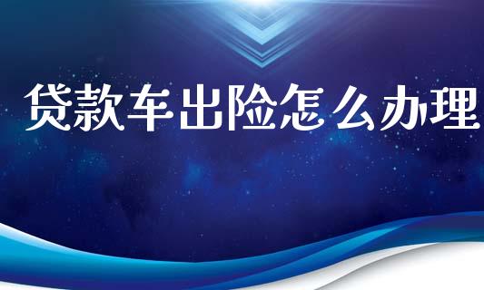 贷款车出险怎么办理_https://www.ltsssb.com_期货密码_第1张