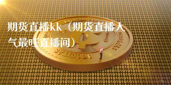 期货直播kk（期货直播人气最旺直播间）_https://www.ltsssb.com_期货在线_第1张
