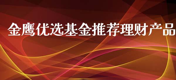 金鹰优选基金推荐理财产品_https://www.ltsssb.com_基金频道_第1张
