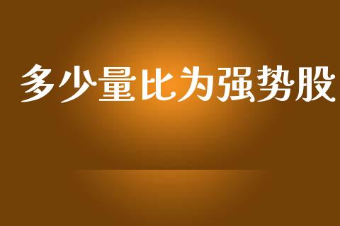 多少量比为强势股_https://www.ltsssb.com_期货行情_第1张