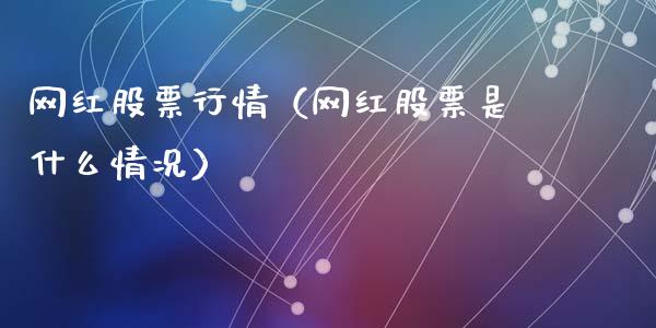 网红股票行情（网红股票是什么情况）_https://www.ltsssb.com_股市分析_第1张