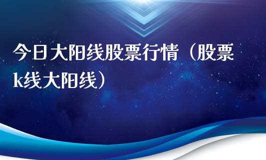 今日大阳线股票行情（股票k线大阳线）_https://www.ltsssb.com_股市分析_第1张
