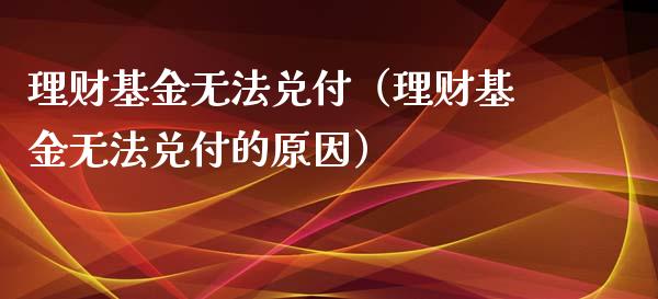 理财基金无法兑付（理财基金无法兑付的原因）_https://www.ltsssb.com_基金频道_第1张