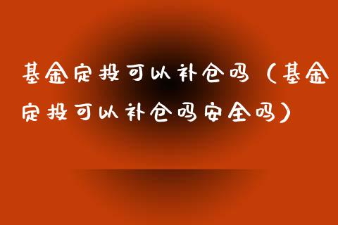 基金定投可以补仓吗（基金定投可以补仓吗安全吗）_https://www.ltsssb.com_国际财经_第1张