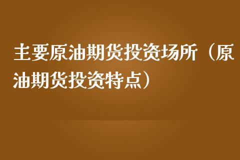 主要原油期货投资场所（原油期货投资特点）_https://www.ltsssb.com_期货行情_第1张