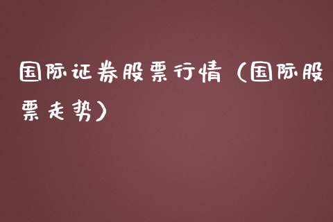 国际证券股票行情（国际股票走势）_https://www.ltsssb.com_股市分析_第1张