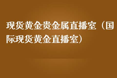 现货黄金贵金属直播室（国际现货黄金直播室）_https://www.ltsssb.com_期货密码_第1张