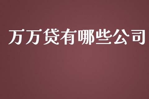 万万贷有哪些公司_https://www.ltsssb.com_期货行情_第1张