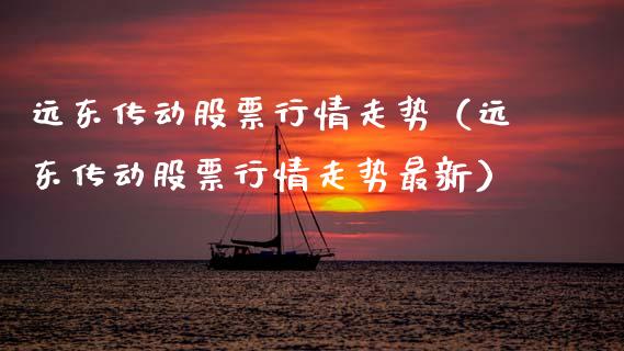 远东传动股票行情走势（远东传动股票行情走势最新）_https://www.ltsssb.com_新股数据_第1张