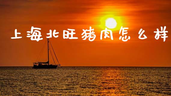 上海北旺猪肉怎么样_https://www.ltsssb.com_期货密码_第1张