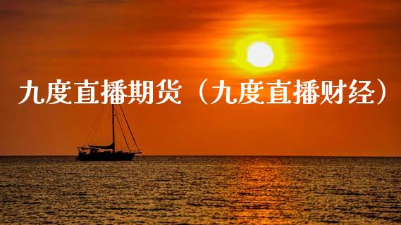 九度直播期货（九度直播财经）_https://www.ltsssb.com_期货在线_第1张