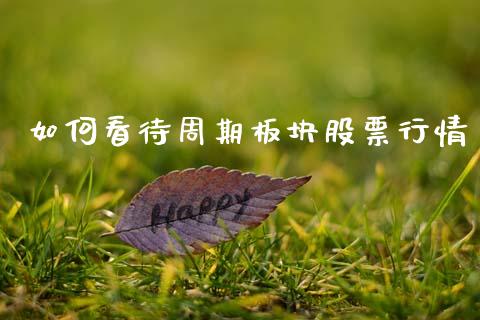 如何看待周期板块股票行情_https://www.ltsssb.com_股市分析_第1张