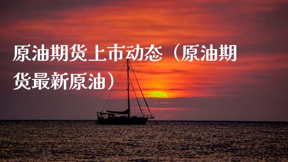 原油期货上市动态（原油期货最新原油）_https://www.ltsssb.com_期货行情_第1张